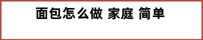 面包怎么做 家庭 简单